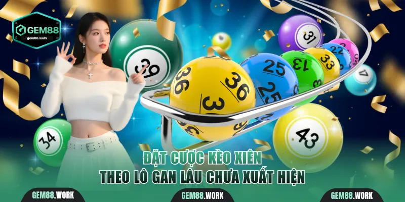 Đặt cược kèo xiên theo số gan lâu chưa nổ